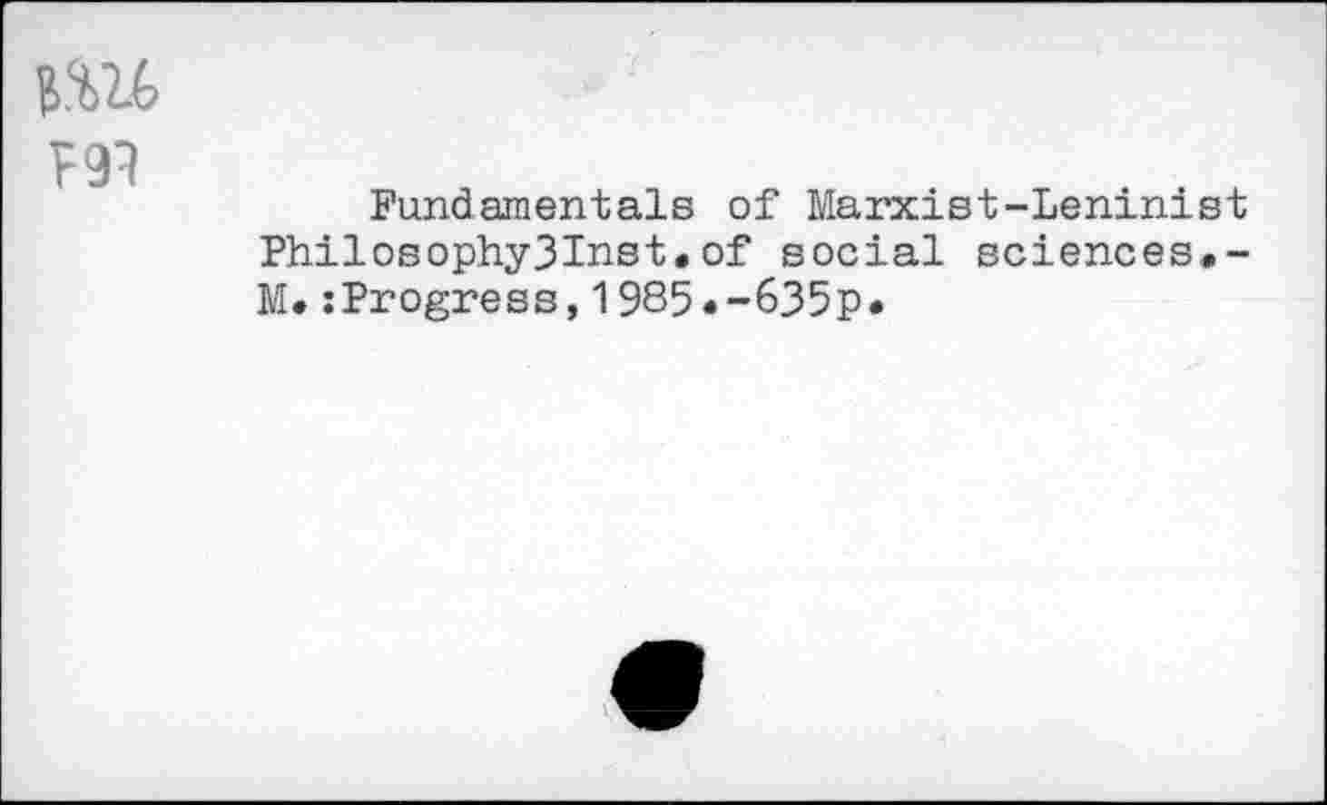 ﻿
Fundamentals of Marxist-Leninist Philosophy3Inst,of social sciences#-M#:Progress,1985#-635p*